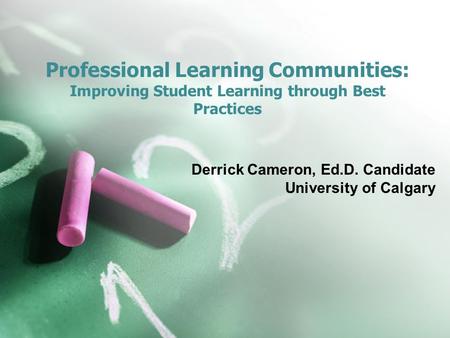 Professional Learning Communities: Improving Student Learning through Best Practices Derrick Cameron, Ed.D. Candidate University of Calgary.