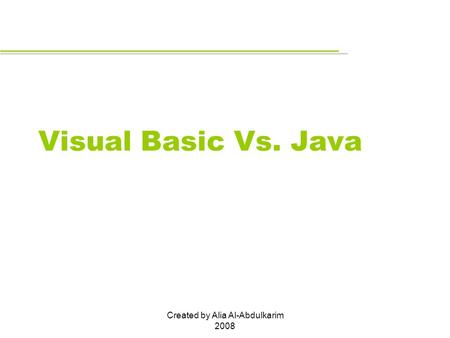 Created by Alia Al-Abdulkarim 2008 Visual Basic Vs. Java.