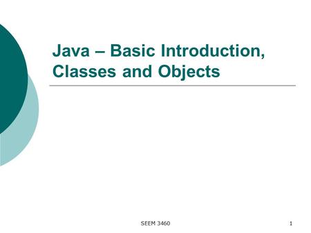 SEEM 34601 Java – Basic Introduction, Classes and Objects.