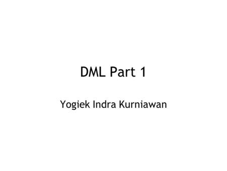 DML Part 1 Yogiek Indra Kurniawan. All Files Can Be Downloaded at :  Menu : “Perkuliahan”