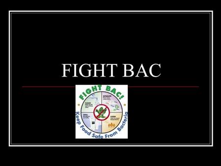 FIGHT BAC. CLEAN Wash hands – 20 seconds, hot water, soap, friction Tie back hair, wear an apron Don’t cross contaminate Keep a clean workplace – Mise.