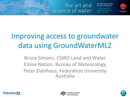 Improving access to groundwater data using GroundWaterML2 Bruce Simons, CSIRO Land and Water Eloise Nation, Bureau of Meteorology Peter Dahlhaus, Federation.