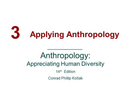 3 Applying Anthropology Anthropology: Appreciating Human Diversity 14 th Edition Conrad Phillip Kottak.