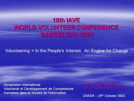 18th IAVE WORLD VOLUNTEER CONFERENCE BARCELONA 2004 Volunteering = In the People’s Interest. An Engine for Change Judith Cobeña Guardia General Coordinator.