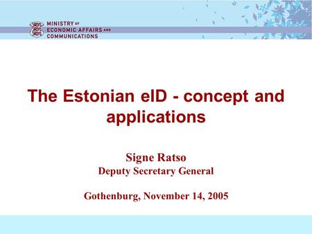 The Estonian eID - concept and applications Signe Ratso Deputy Secretary General Gothenburg, November 14, 2005.