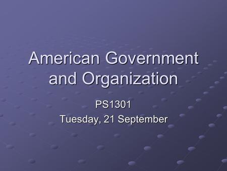 American Government and Organization PS1301 Tuesday, 21 September.