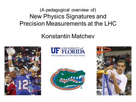 (A pedagogical overview of) New Physics Signatures and Precision Measurements at the LHC Konstantin Matchev.