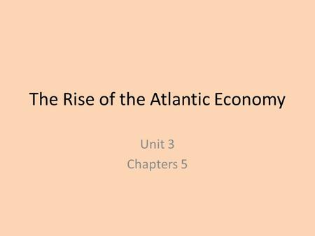 The Rise of the Atlantic Economy Unit 3 Chapters 5.