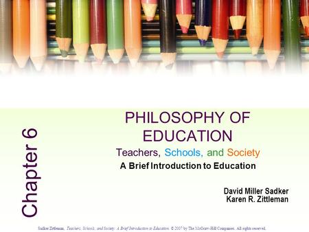 Sadker/Zittleman, Teachers, Schools, and Society: A Brief Introduction to Education. © 2007 by The McGraw-Hill Companies. All rights reserved. 6.0 PHILOSOPHY.