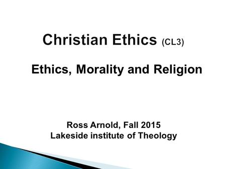 Ross Arnold, Fall 2015 Lakeside institute of Theology Ethics, Morality and Religion.