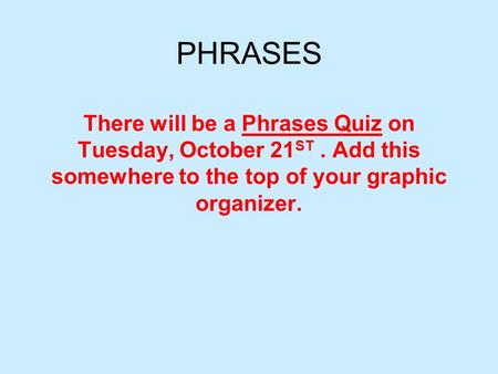 PHRASES There will be a Phrases Quiz on Tuesday, October 21 ST. Add this somewhere to the top of your graphic organizer.