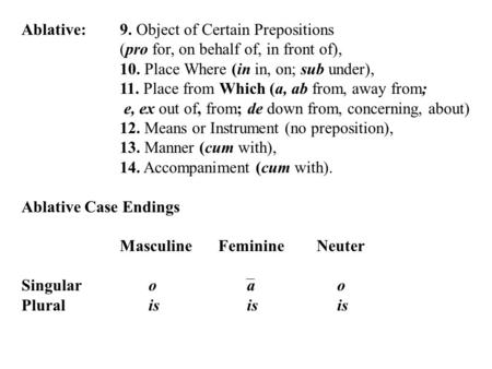 Ablative:9. Object of Certain Prepositions (pro for, on behalf of, in front of), 10. Place Where (in in, on; sub under), 11. Place from Which (a, ab from,