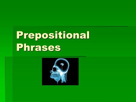 Prepositional Phrases.  We talked about prepositions during the first unit, parts of speech.