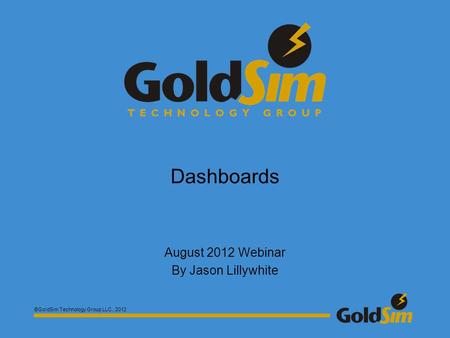 ©GoldSim Technology Group LLC., 2012 Dashboards August 2012 Webinar By Jason Lillywhite.