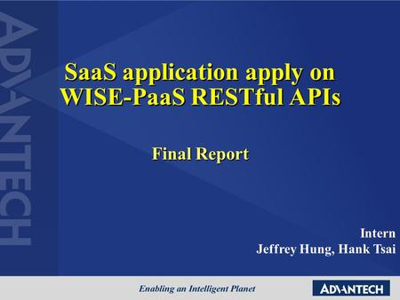 SaaS application apply on WISE-PaaS RESTful APIs Final Report Intern Jeffrey Hung, Hank Tsai.