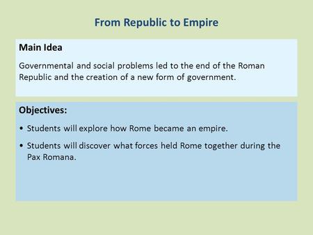 Objectives: Students will explore how Rome became an empire. Students will discover what forces held Rome together during the Pax Romana. Main Idea Governmental.