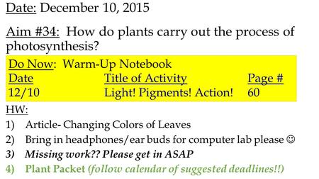 Date: December 10, 2015 Aim #34: How do plants carry out the process of photosynthesis? HW: 1)Article- Changing Colors of Leaves 2)Bring in headphones/ear.