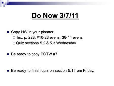 Do Now 3/7/11 Copy HW in your planner. Copy HW in your planner.  Text p. 228, #10-28 evens, 38-44 evens  Quiz sections 5.2 & 5.3 Wednesday Be ready to.