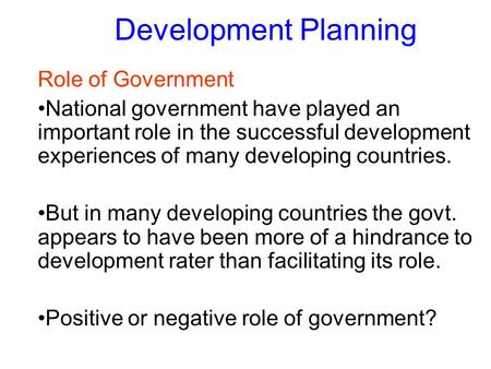 Development Planning Role of Government National government have played an important role in the successful development experiences of many developing.