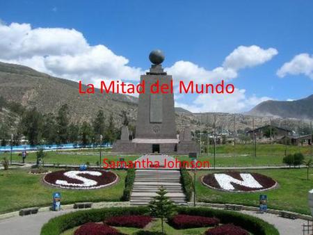 La Mitad del Mundo Samantha Johnson La Mitad del Mundo translates to “half the world” or “the equator”