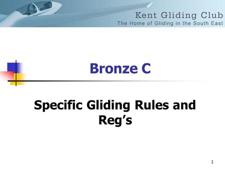 1 Bronze C Specific Gliding Rules and Reg’s. 2 Rules and Regs The minimum age to fly solo in a glider is 16 years.