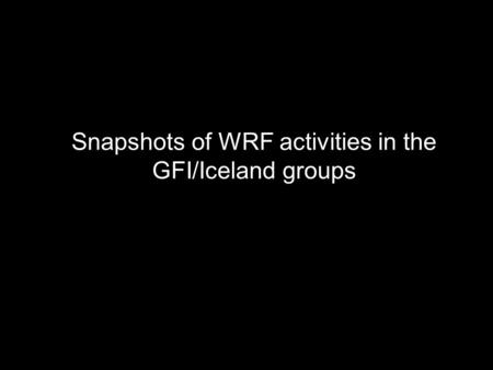 Snapshots of WRF activities in the GFI/Iceland groups.