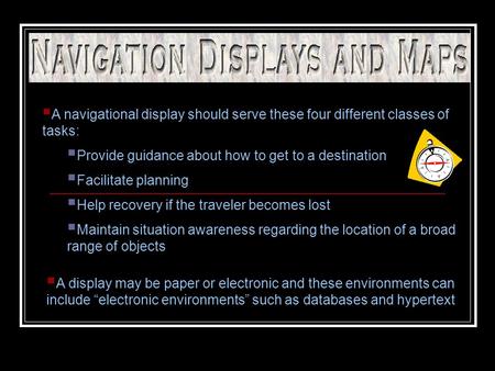  A navigational display should serve these four different classes of tasks:  Provide guidance about how to get to a destination  Facilitate planning.