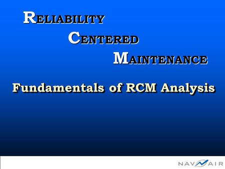 1 Fundamentals of RCM Analysis R ELIABILITY C ENTERED M AINTENANCE.