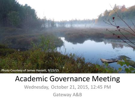 Academic Governance Meeting Wednesday, October 21, 2015, 12:45 PM Gateway A&B Photo Courtesy of James Hassett, 9/25/15.