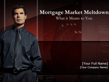 Mortgage Market Meltdown What it Means to You [Your Full Name] [Your Company Name]