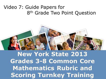 New York State 2013 Grades 3-8 Common Core Mathematics Rubric and Scoring Turnkey Training Video 7: Guide Papers for 8 th Grade Two Point Question.