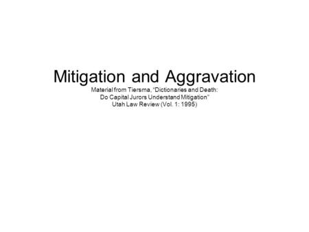 Mitigation and Aggravation Material from Tiersma, “Dictionaries and Death: Do Capital Jurors Understand Mitigation” Utah Law Review (Vol. 1: 1995)