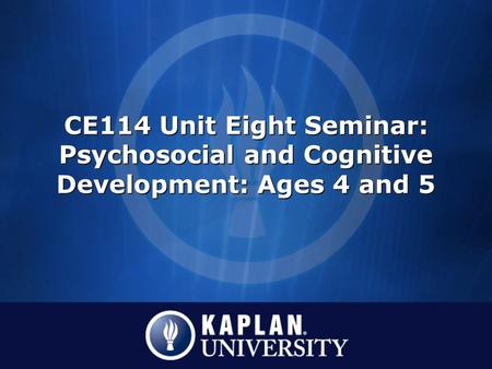 CE114 Unit Eight Seminar: Psychosocial and Cognitive Development: Ages 4 and 5.