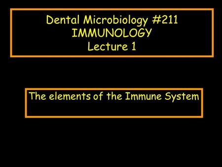 Dental Microbiology #211 IMMUNOLOGY Lecture 1 The elements of the Immune System.