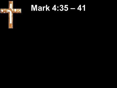 Mark 4:35 – 41. 35 On the evening of that same day Jesus said to his disciples, “Let us go across to the other side of the lake.” 36 So they left the.