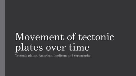 Movement of tectonic plates over time Tectonic plates, American landform and topography.