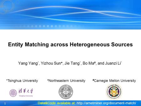 1 Yang Yang *, Yizhou Sun +, Jie Tang *, Bo Ma #, and Juanzi Li * Entity Matching across Heterogeneous Sources *Tsinghua University + Northeastern University.