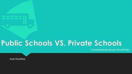 Public Schools VS. Private Schools Kyle Rayfield Contemporary Issues PowerPoint.