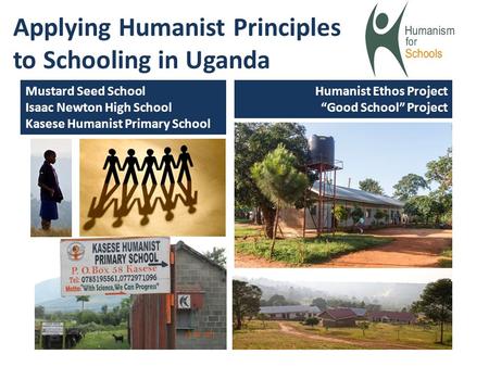 Applying Humanist Principles to Schooling in Uganda Mustard Seed School Isaac Newton High School Kasese Humanist Primary School Humanist Ethos Project.