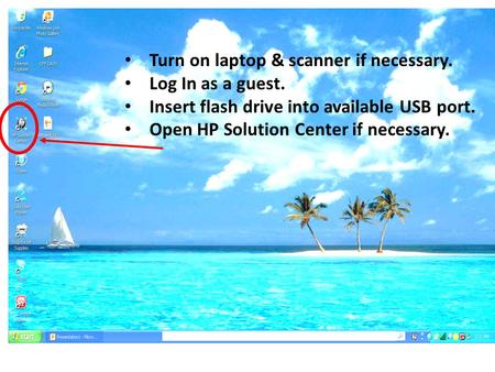 Turn on laptop & scanner if necessary. Log In as a guest. Insert flash drive into available USB port. Open HP Solution Center if necessary.