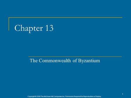 Copyright © 2006 The McGraw-Hill Companies Inc. Permission Required for Reproduction or Display. 1 Chapter 13 The Commonwealth of Byzantium.