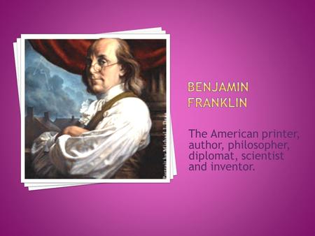 The American printer, author, philosopher, diplomat, scientist and inventor.