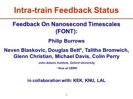 1 Feedback On Nanosecond Timescales (FONT): Philip Burrows Neven Blaskovic, Douglas Bett*, Talitha Bromwich, Glenn Christian, Michael Davis, Colin Perry.