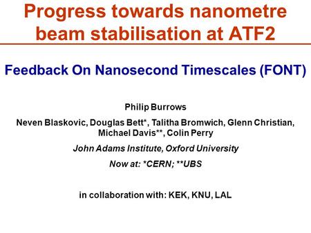 Feedback On Nanosecond Timescales (FONT) Philip Burrows Neven Blaskovic, Douglas Bett*, Talitha Bromwich, Glenn Christian, Michael Davis**, Colin Perry.