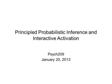 Principled Probabilistic Inference and Interactive Activation Psych209 January 25, 2013.