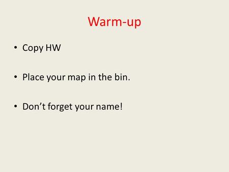 Warm-up Copy HW Place your map in the bin. Don’t forget your name!