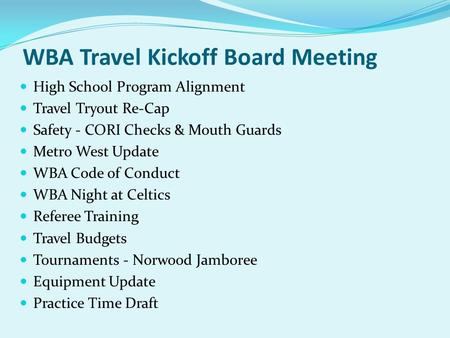 WBA Travel Kickoff Board Meeting High School Program Alignment Travel Tryout Re-Cap Safety - CORI Checks & Mouth Guards Metro West Update WBA Code of Conduct.