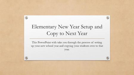 Elementary New Year Setup and Copy to Next Year This PowerPoint with take you through the process of setting up your new school year and copying your students.