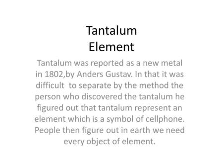 Tantalum Element Tantalum was reported as a new metal in 1802,by Anders Gustav. In that it was difficult to separate by the method the person who discovered.