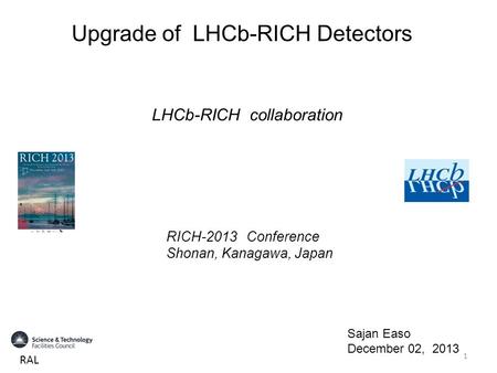 Upgrade of LHCb-RICH Detectors RICH-2013 Conference Shonan, Kanagawa, Japan Sajan Easo December 02, 2013 LHCb-RICH collaboration RAL 1.